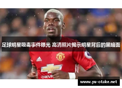 足球明星吸毒事件曝光 高清照片揭示明星背后的黑暗面