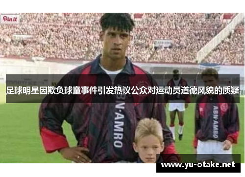 足球明星因欺负球童事件引发热议公众对运动员道德风貌的质疑