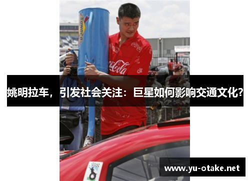 姚明拉车，引发社会关注：巨星如何影响交通文化？