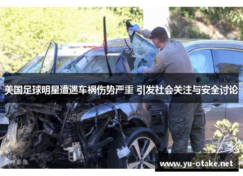 美国足球明星遭遇车祸伤势严重 引发社会关注与安全讨论