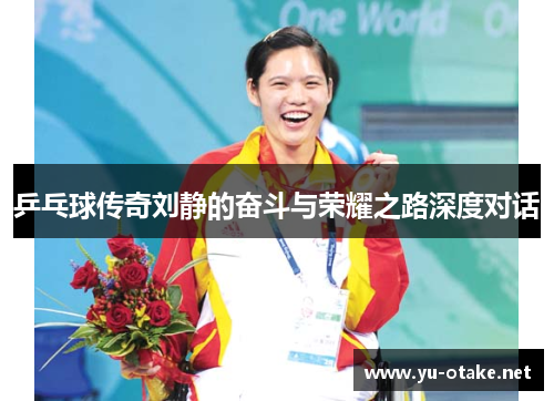乒乓球传奇刘静的奋斗与荣耀之路深度对话