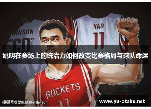 姚明在赛场上的统治力如何改变比赛格局与球队命运
