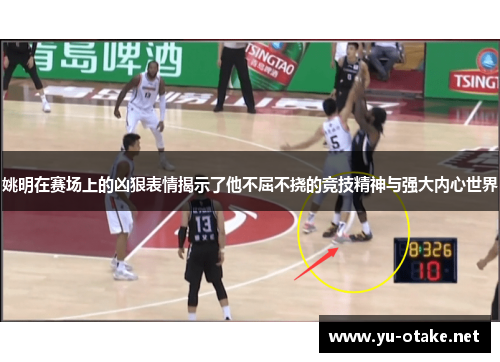 姚明在赛场上的凶狠表情揭示了他不屈不挠的竞技精神与强大内心世界