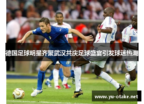 德国足球明星齐聚武汉共庆足球盛宴引发球迷热潮