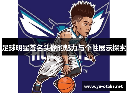 足球明星签名头像的魅力与个性展示探索